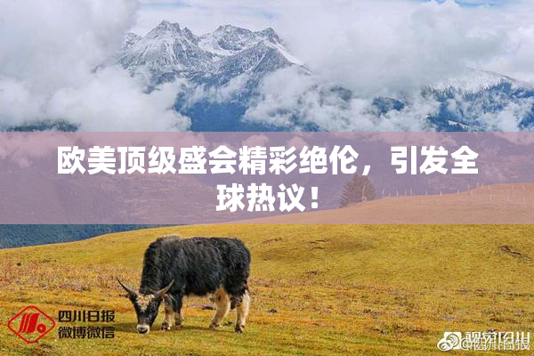 欧美顶级盛会精彩绝伦，引发全球热议！