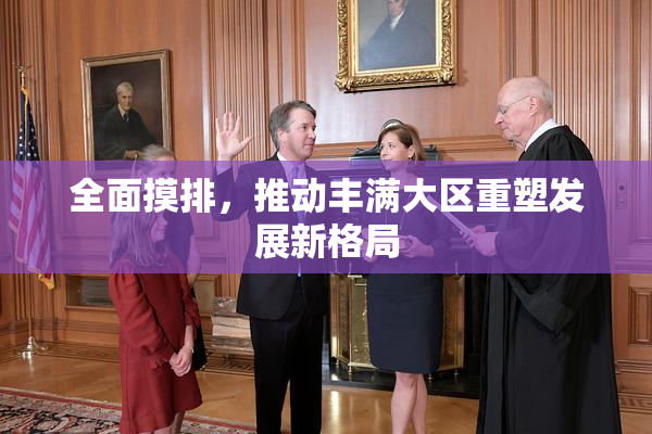 全面摸排，推动丰满大区重塑发展新格局