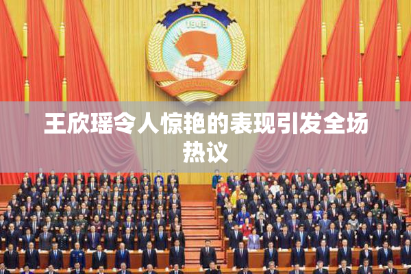 王欣瑶令人惊艳的表现引发全场热议