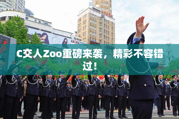 C交人Zoo重磅来袭，精彩不容错过！