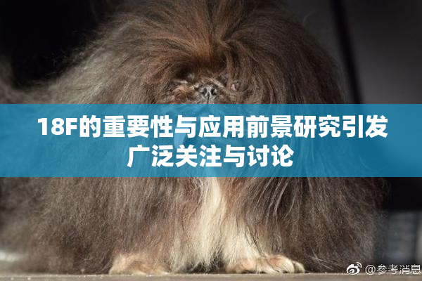 18F的重要性与应用前景研究引发广泛关注与讨论