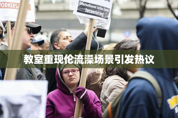 教室重现伦流澡场景引发热议