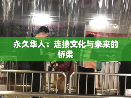 永久华人：连接文化与未来的桥梁