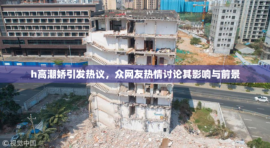 h高潮娇引发热议，众网友热情讨论其影响与前景