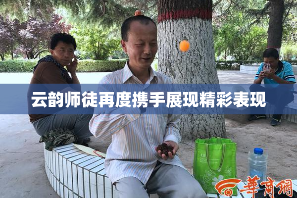 云韵师徒再度携手展现精彩表现