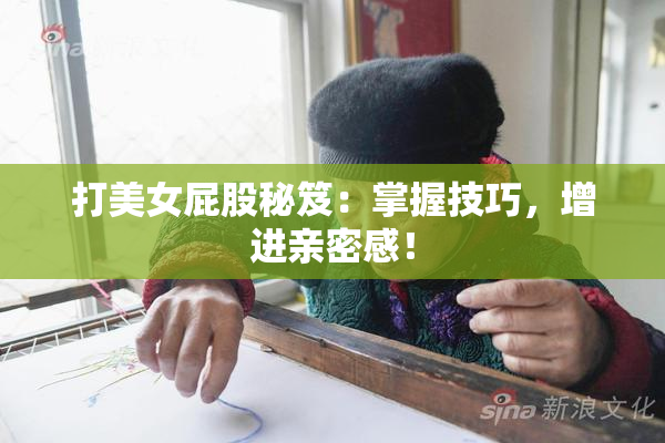 打美女屁股秘笈：掌握技巧，增进亲密感！