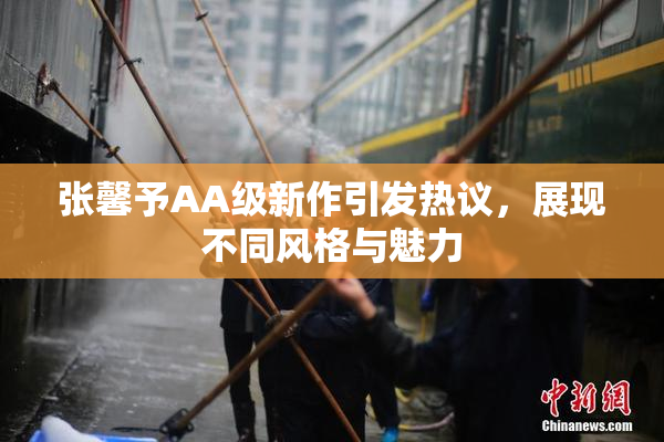 张馨予AA级新作引发热议，展现不同风格与魅力