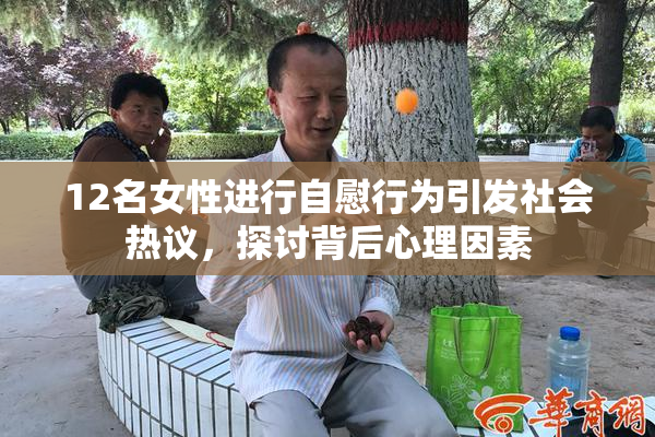 12名女性进行自慰行为引发社会热议，探讨背后心理因素