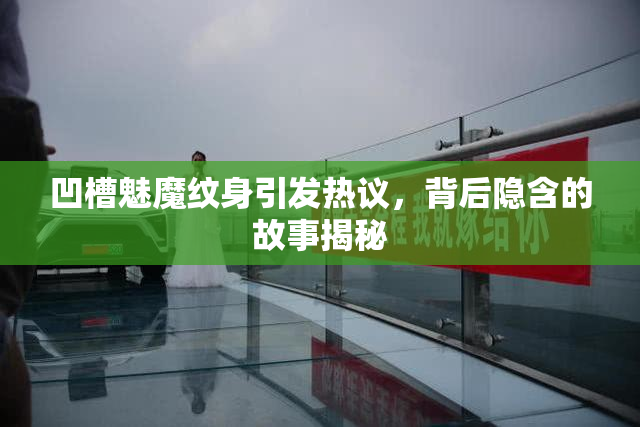 凹槽魅魔纹身引发热议，背后隐含的故事揭秘