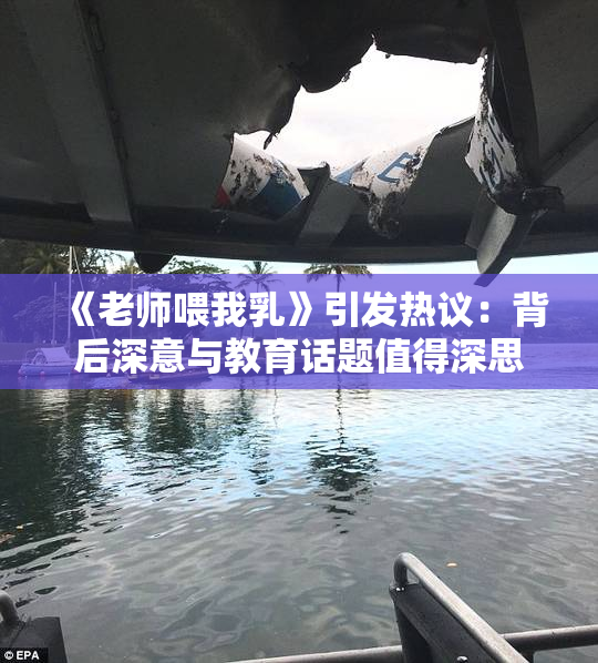 《老师喂我乳》引发热议：背后深意与教育话题值得深思