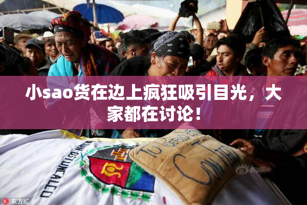 小sao货在边上疯狂吸引目光，大家都在讨论！