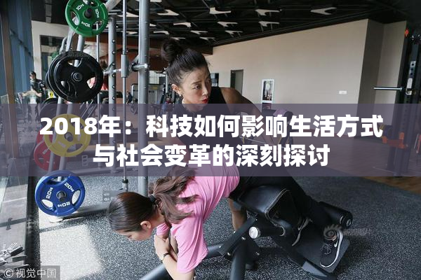 2018年：科技如何影响生活方式与社会变革的深刻探讨