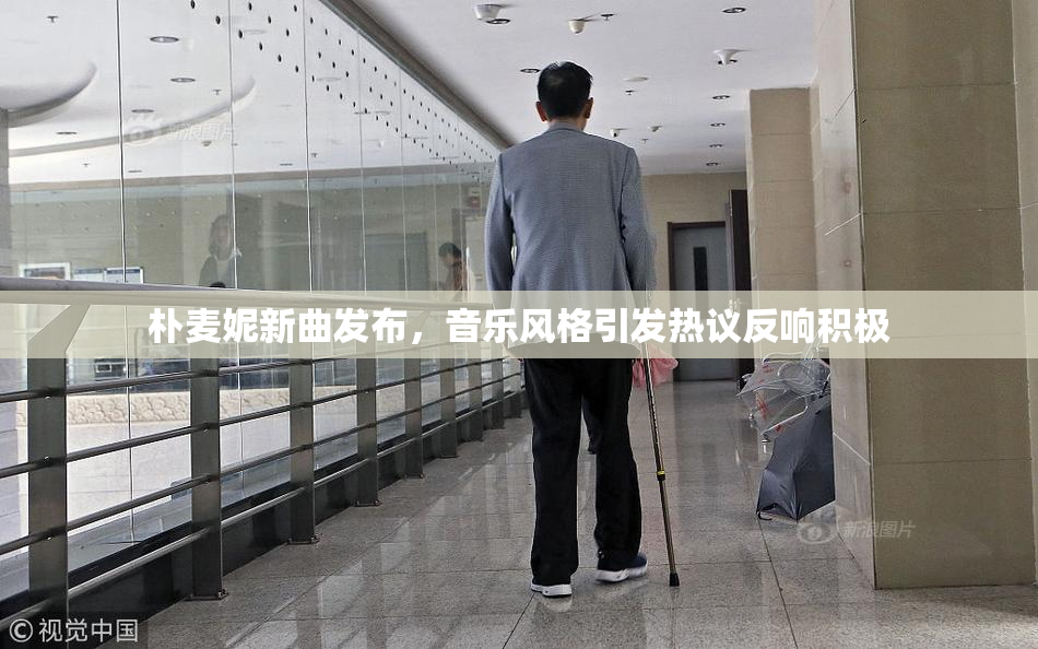 朴麦妮新曲发布，音乐风格引发热议反响积极