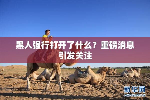 黑人强行打开了什么？重磅消息引发关注