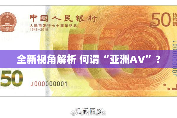 全新视角解析 何谓“亚洲AV”？