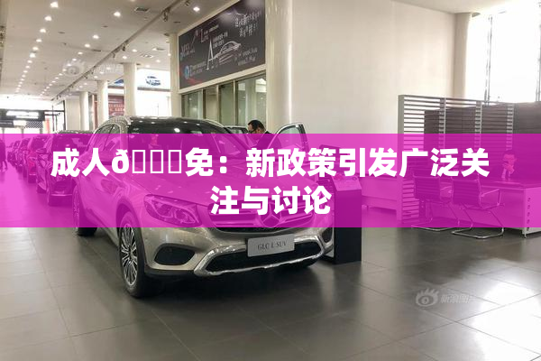 成人🔞免：新政策引发广泛关注与讨论