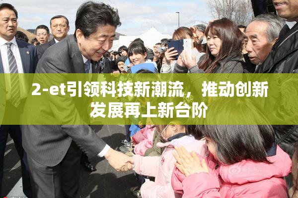 2-et引领科技新潮流，推动创新发展再上新台阶