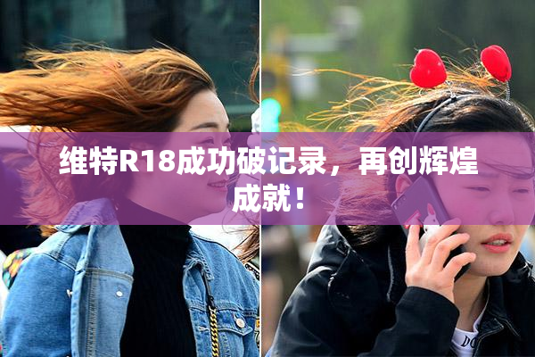 维特R18成功破记录，再创辉煌成就！
