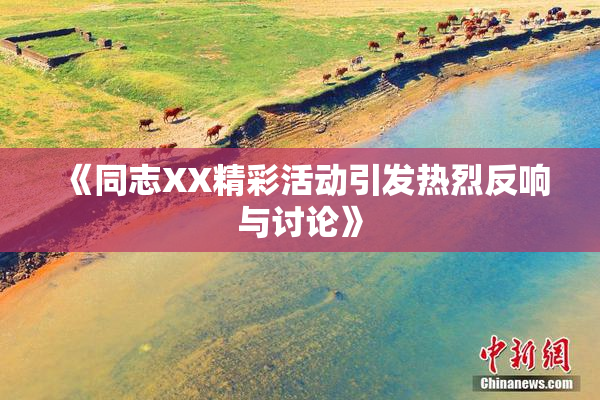 《同志XX精彩活动引发热烈反响与讨论》