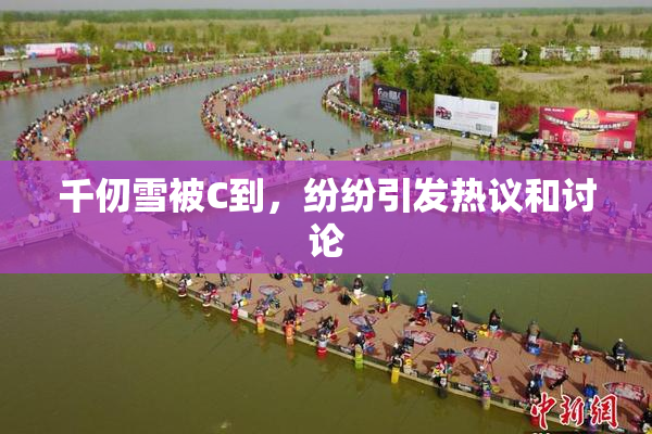 千仞雪被C到，纷纷引发热议和讨论