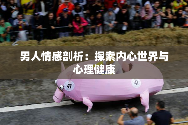 男人情感剖析：探索内心世界与心理健康