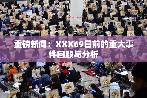 重磅新闻：XXX69日前的重大事件回顾与分析