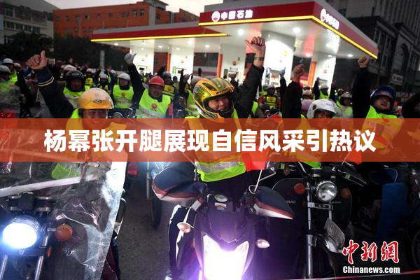 杨幂张开腿展现自信风采引热议