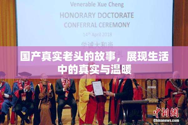 国产真实老头的故事，展现生活中的真实与温暖