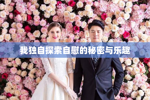 我独自探索自慰的秘密与乐趣