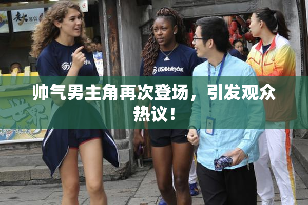 帅气男主角再次登场，引发观众热议！