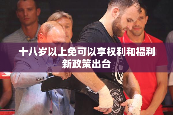 十八岁以上免可以享权利和福利新政策出台