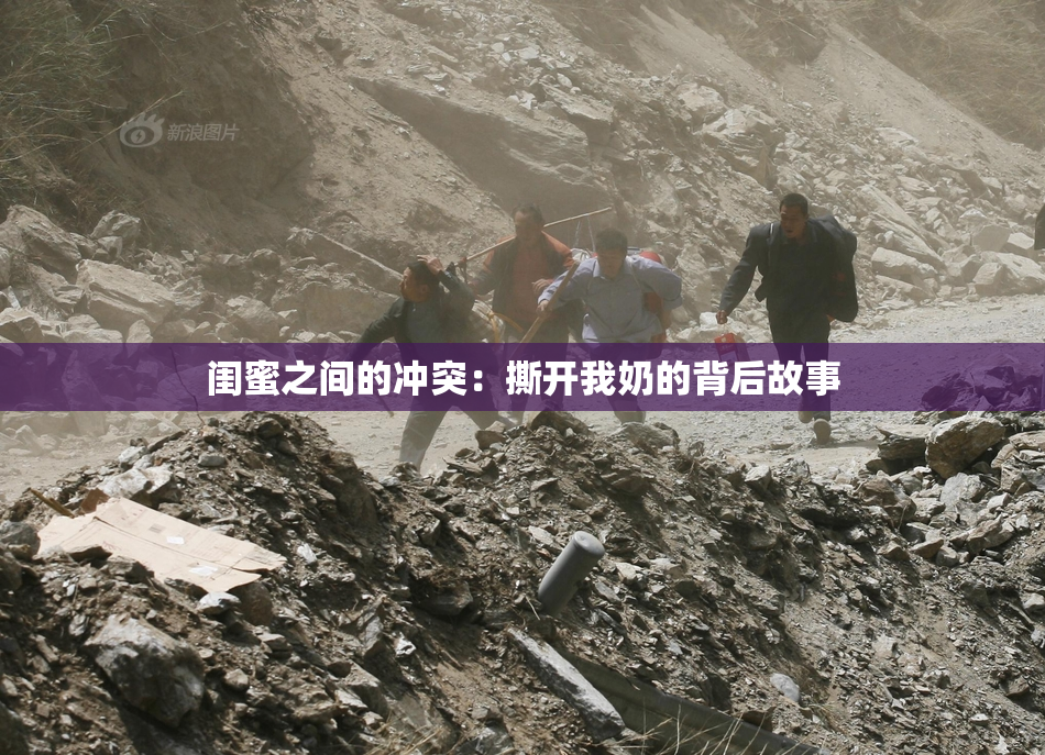 闺蜜之间的冲突：撕开我奶的背后故事