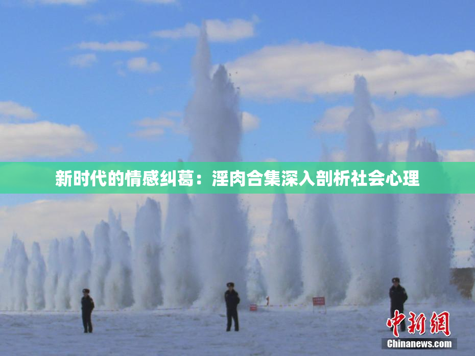 新时代的情感纠葛：淫肉合集深入剖析社会心理