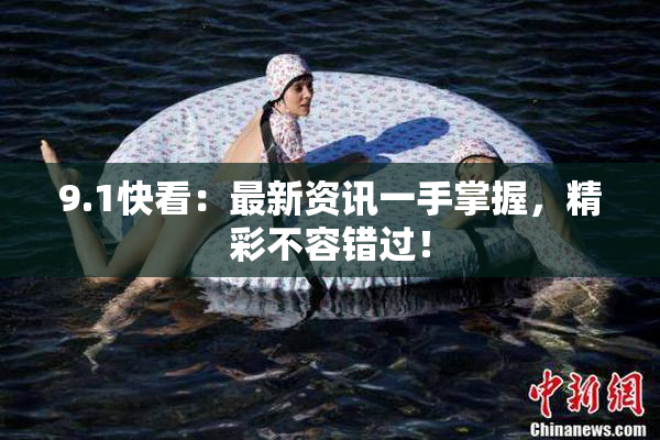 9.1快看：最新资讯一手掌握，精彩不容错过！