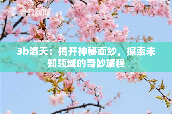 3b洛天：揭开神秘面纱，探索未知领域的奇妙旅程