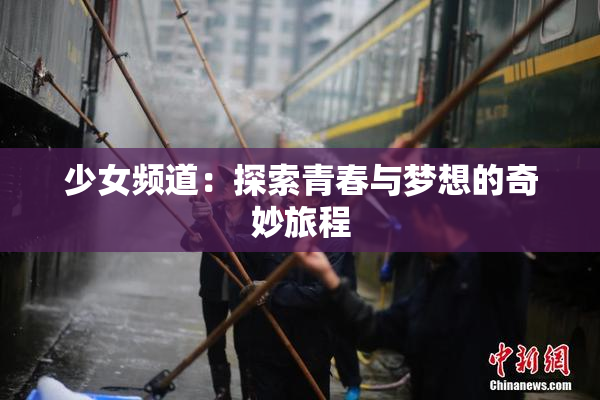 少女频道：探索青春与梦想的奇妙旅程