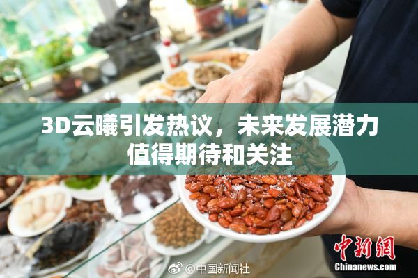 3D云曦引发热议，未来发展潜力值得期待和关注