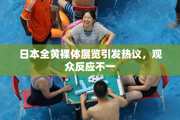 日本全黄裸体展览引发热议，观众反应不一