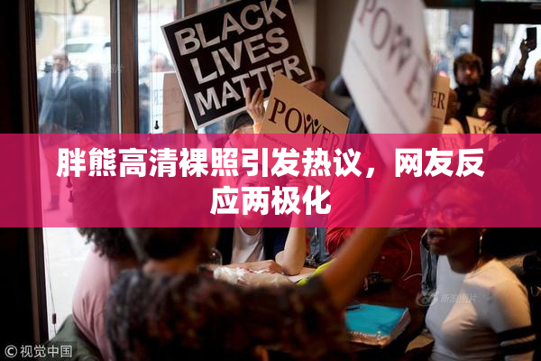 胖熊高清裸照引发热议，网友反应两极化