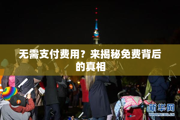 无需支付费用？来揭秘免费背后的真相