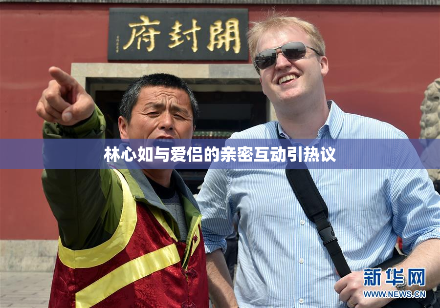 林心如与爱侣的亲密互动引热议