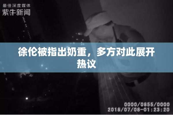 徐伦被指出奶重，多方对此展开热议