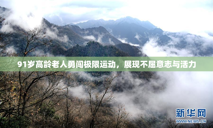 91岁高龄老人勇闯极限运动，展现不屈意志与活力