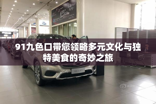 91九色口带您领略多元文化与独特美食的奇妙之旅
