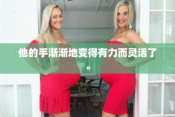 他的手渐渐地变得有力而灵活了。