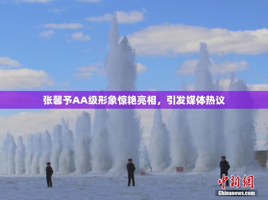 张馨予AA级形象惊艳亮相，引发媒体热议