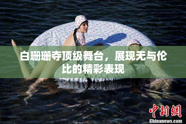 白珊珊夺顶级舞台，展现无与伦比的精彩表现