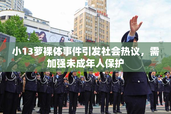 小13萝裸体事件引发社会热议，需加强未成年人保护