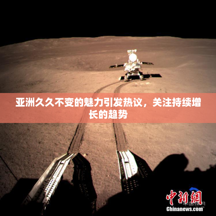 亚洲久久不变的魅力引发热议，关注持续增长的趋势