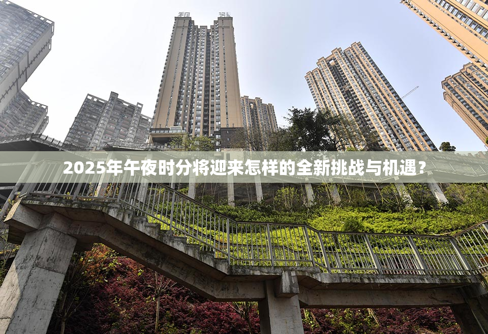 2025年午夜时分将迎来怎样的全新挑战与机遇？